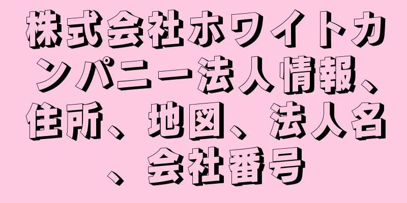 株式会社ホワイトカンパニー法人情報、住所、地図、法人名、会社番号