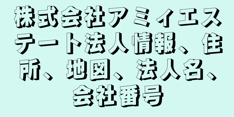 株式会社アミィエステート法人情報、住所、地図、法人名、会社番号