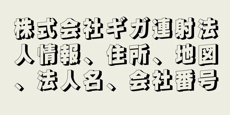 株式会社ギガ連射法人情報、住所、地図、法人名、会社番号