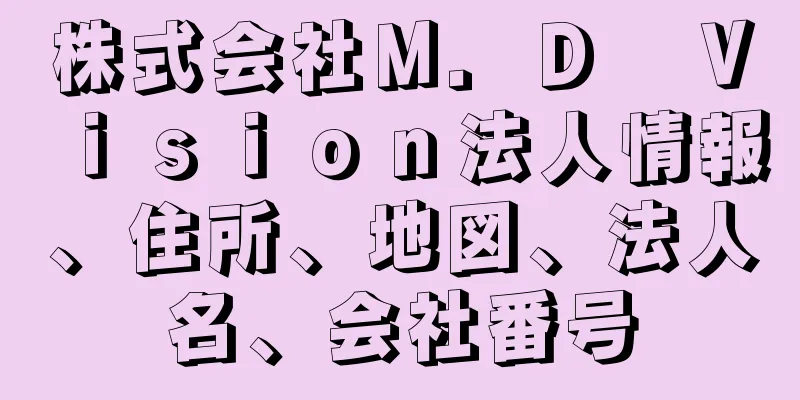 株式会社Ｍ．Ｄ　Ｖｉｓｉｏｎ法人情報、住所、地図、法人名、会社番号