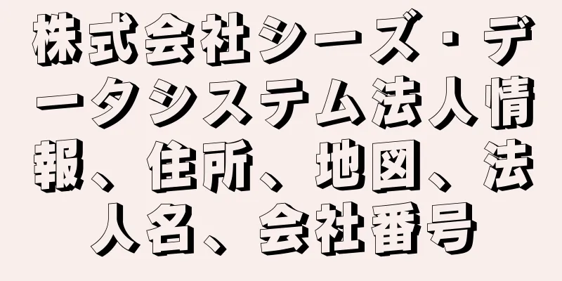 株式会社シーズ・データシステム法人情報、住所、地図、法人名、会社番号