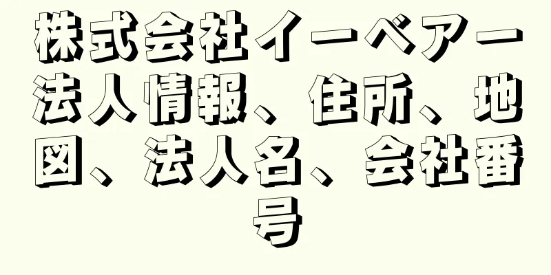 株式会社イーベアー法人情報、住所、地図、法人名、会社番号