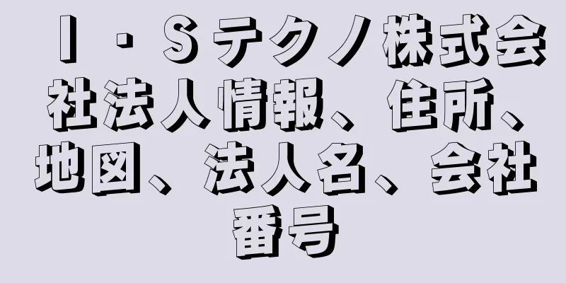 Ｉ・Ｓテクノ株式会社法人情報、住所、地図、法人名、会社番号