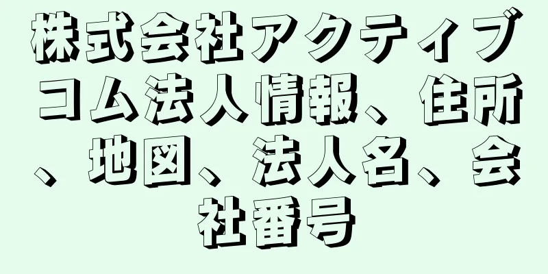 株式会社アクティブコム法人情報、住所、地図、法人名、会社番号