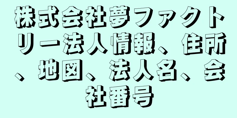 株式会社夢ファクトリー法人情報、住所、地図、法人名、会社番号