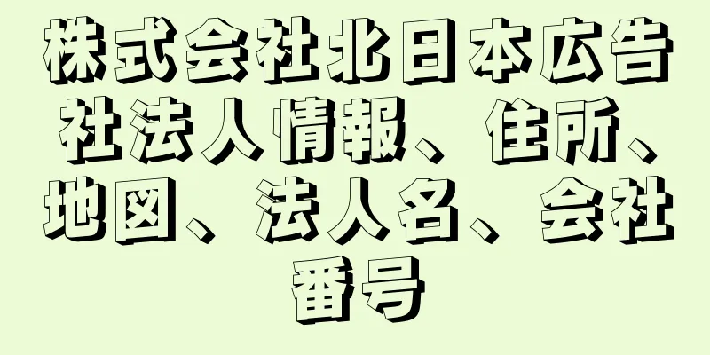 株式会社北日本広告社法人情報、住所、地図、法人名、会社番号