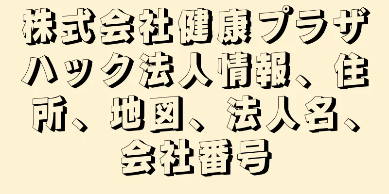 株式会社健康プラザハック法人情報、住所、地図、法人名、会社番号