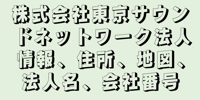 株式会社東京サウンドネットワーク法人情報、住所、地図、法人名、会社番号