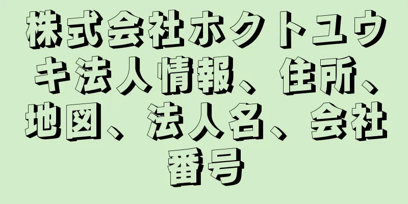 株式会社ホクトユウキ法人情報、住所、地図、法人名、会社番号