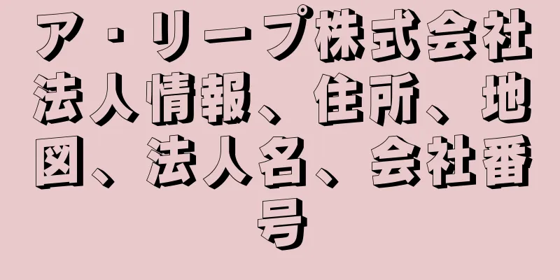 ア・リープ株式会社法人情報、住所、地図、法人名、会社番号