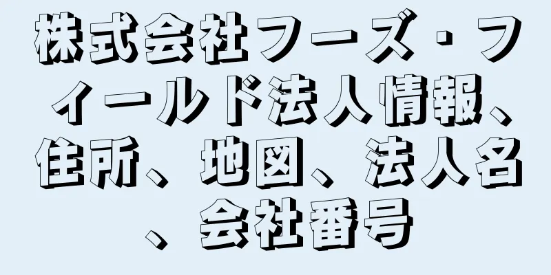 株式会社フーズ・フィールド法人情報、住所、地図、法人名、会社番号