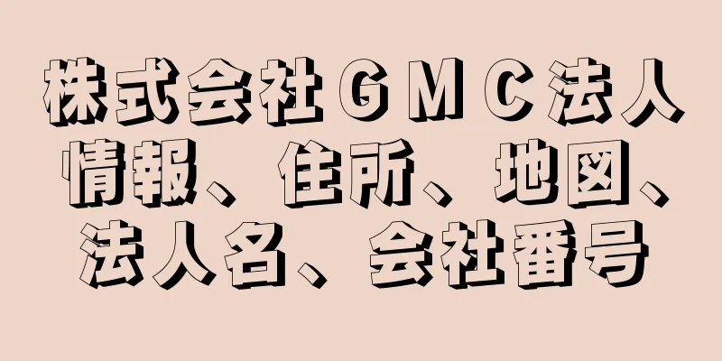 株式会社ＧＭＣ法人情報、住所、地図、法人名、会社番号