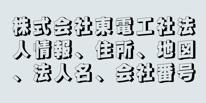 株式会社東電工社法人情報、住所、地図、法人名、会社番号