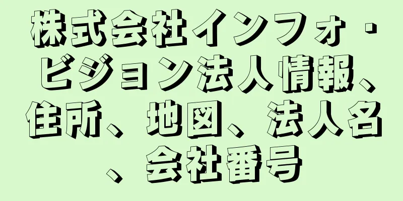 株式会社インフォ・ビジョン法人情報、住所、地図、法人名、会社番号