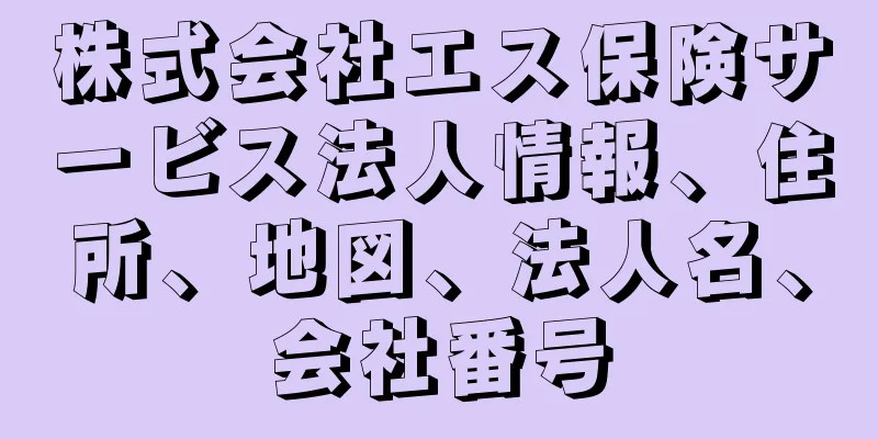 株式会社エス保険サービス法人情報、住所、地図、法人名、会社番号