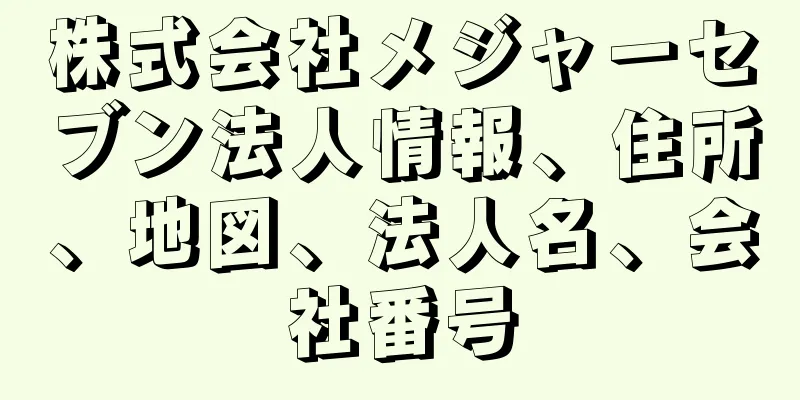 株式会社メジャーセブン法人情報、住所、地図、法人名、会社番号