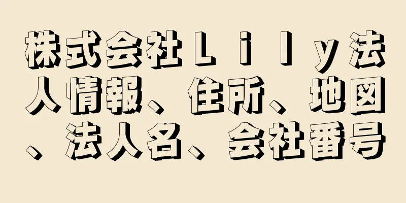 株式会社Ｌｉｌｙ法人情報、住所、地図、法人名、会社番号