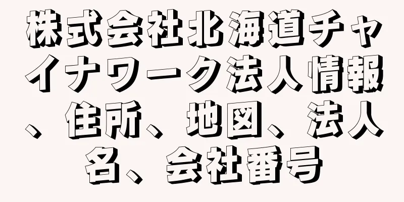 株式会社北海道チャイナワーク法人情報、住所、地図、法人名、会社番号