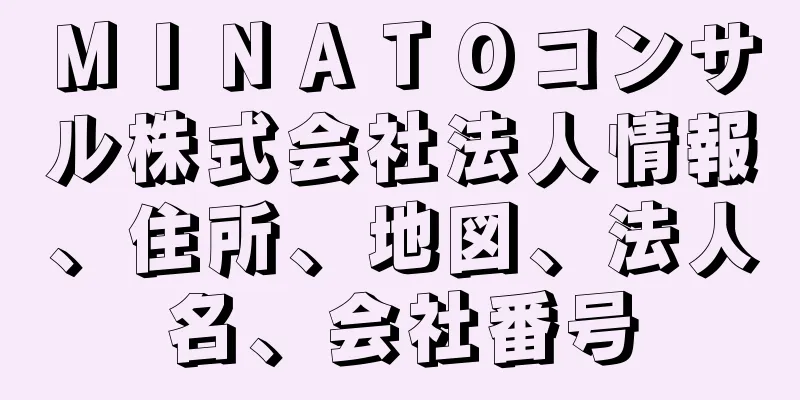 ＭＩＮＡＴＯコンサル株式会社法人情報、住所、地図、法人名、会社番号