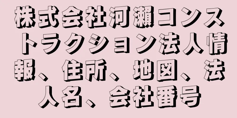 株式会社河瀨コンストラクション法人情報、住所、地図、法人名、会社番号