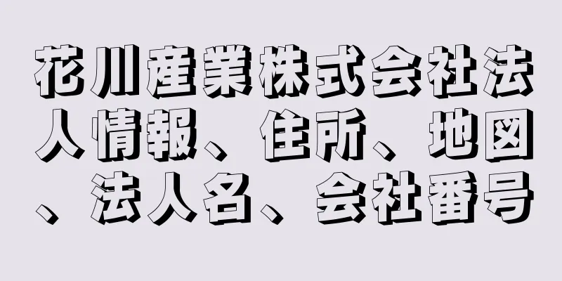 花川産業株式会社法人情報、住所、地図、法人名、会社番号