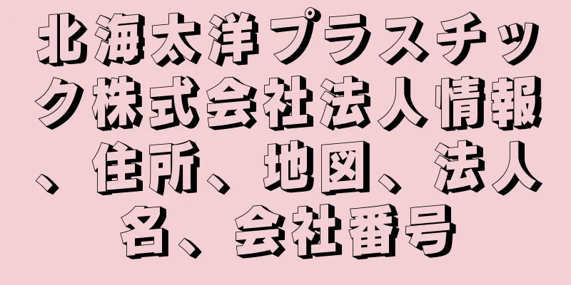 北海太洋プラスチック株式会社法人情報、住所、地図、法人名、会社番号