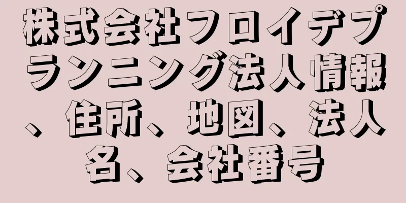 株式会社フロイデプランニング法人情報、住所、地図、法人名、会社番号