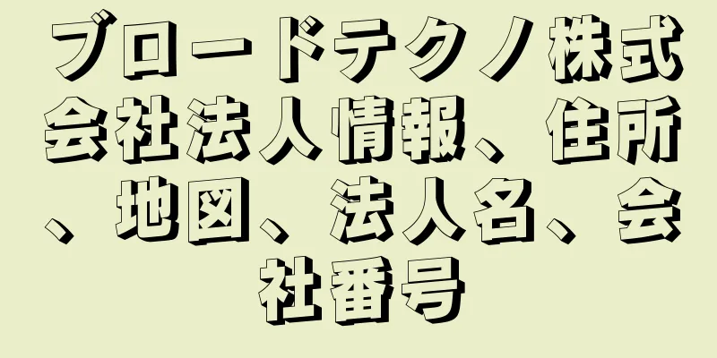 ブロードテクノ株式会社法人情報、住所、地図、法人名、会社番号