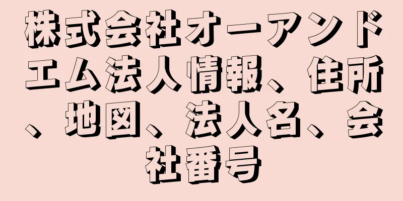 株式会社オーアンドエム法人情報、住所、地図、法人名、会社番号