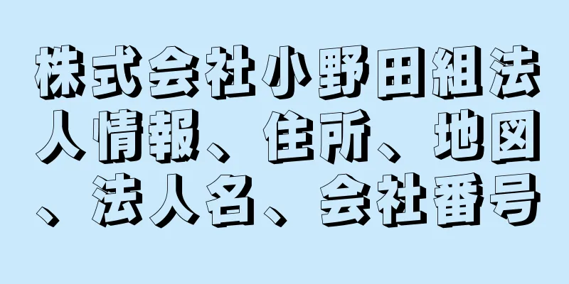 株式会社小野田組法人情報、住所、地図、法人名、会社番号