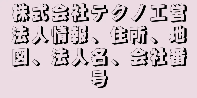 株式会社テクノ工営法人情報、住所、地図、法人名、会社番号