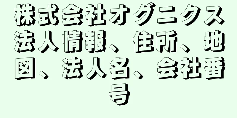 株式会社オグニクス法人情報、住所、地図、法人名、会社番号