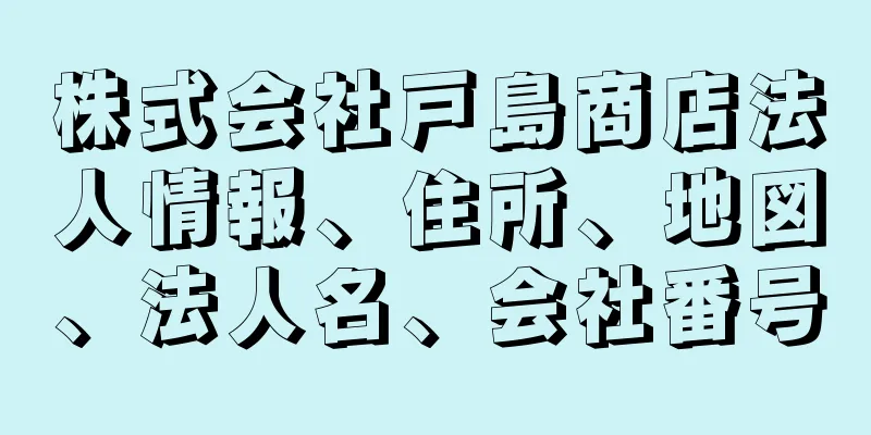 株式会社戸島商店法人情報、住所、地図、法人名、会社番号