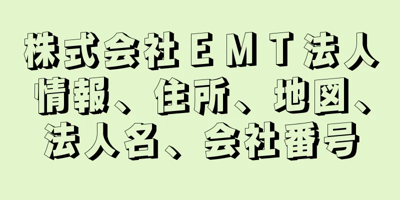 株式会社ＥＭＴ法人情報、住所、地図、法人名、会社番号