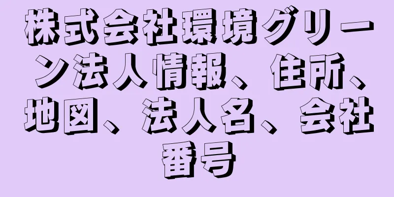 株式会社環境グリーン法人情報、住所、地図、法人名、会社番号