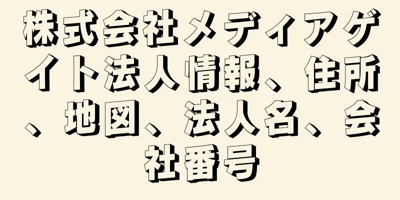 株式会社メディアゲイト法人情報、住所、地図、法人名、会社番号