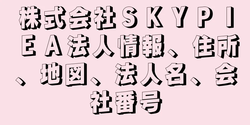 株式会社ＳＫＹＰＩＥＡ法人情報、住所、地図、法人名、会社番号