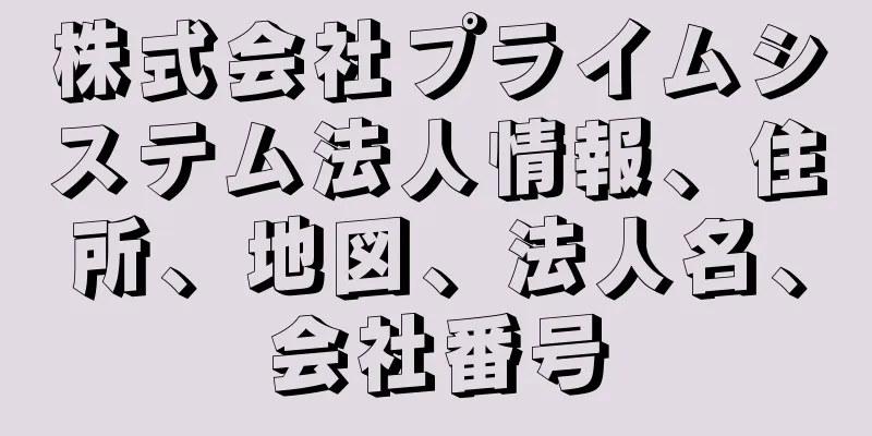 株式会社プライムシステム法人情報、住所、地図、法人名、会社番号