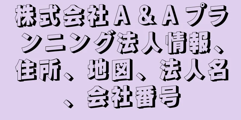 株式会社Ａ＆Ａプランニング法人情報、住所、地図、法人名、会社番号