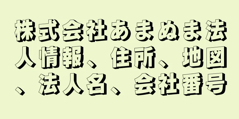 株式会社あまぬま法人情報、住所、地図、法人名、会社番号