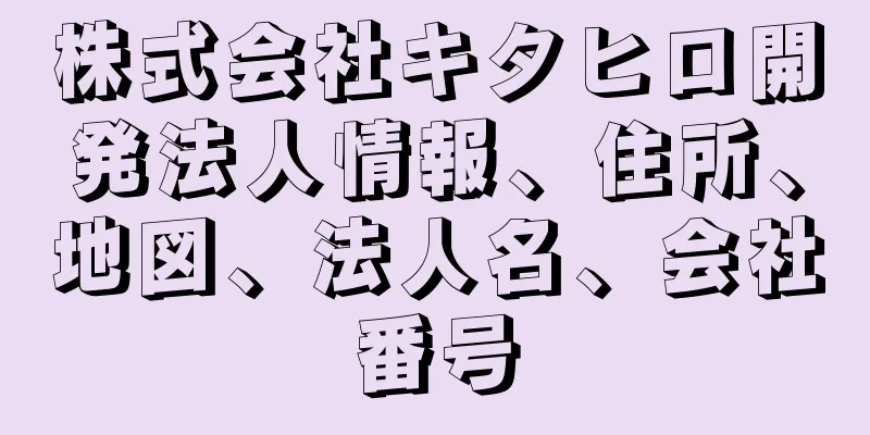 株式会社キタヒロ開発法人情報、住所、地図、法人名、会社番号