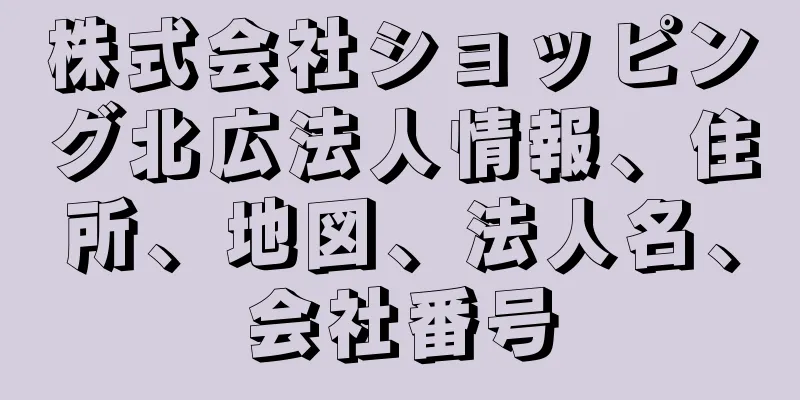 株式会社ショッピング北広法人情報、住所、地図、法人名、会社番号