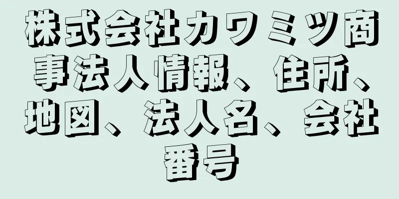 株式会社カワミツ商事法人情報、住所、地図、法人名、会社番号