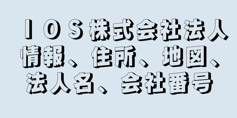 ＩＯＳ株式会社法人情報、住所、地図、法人名、会社番号