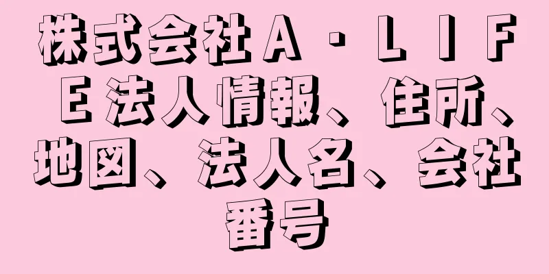 株式会社Ａ・ＬＩＦＥ法人情報、住所、地図、法人名、会社番号