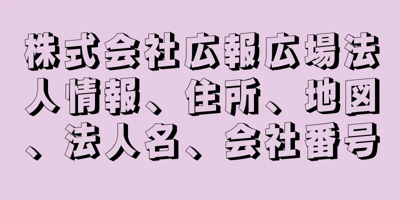 株式会社広報広場法人情報、住所、地図、法人名、会社番号