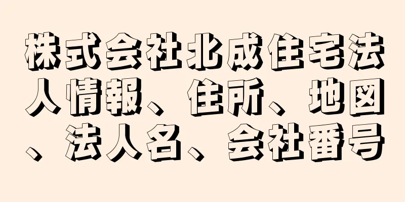 株式会社北成住宅法人情報、住所、地図、法人名、会社番号