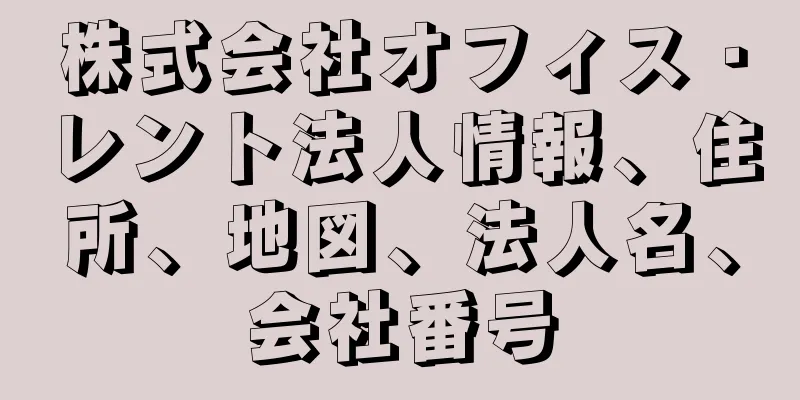 株式会社オフィス・レント法人情報、住所、地図、法人名、会社番号