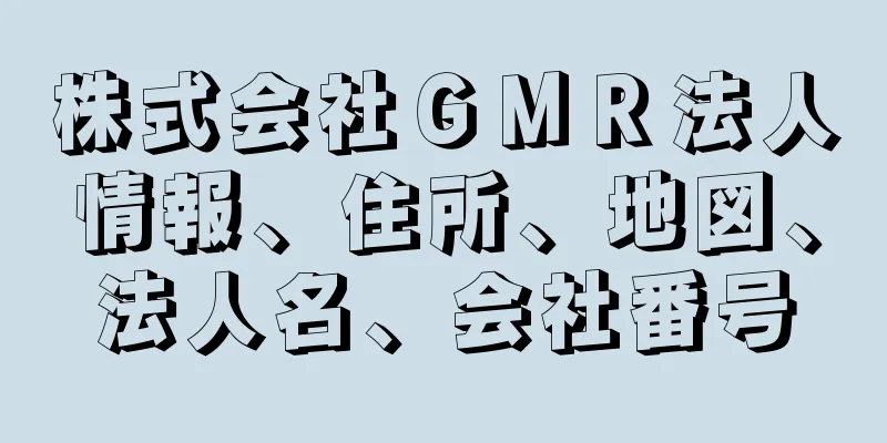 株式会社ＧＭＲ法人情報、住所、地図、法人名、会社番号