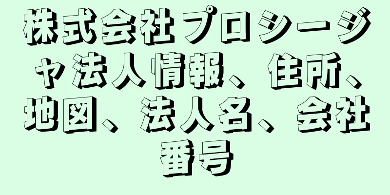 株式会社プロシージャ法人情報、住所、地図、法人名、会社番号